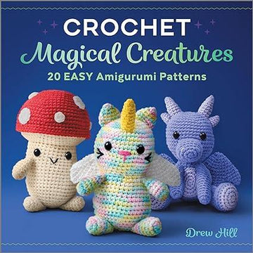 Crochet Magical Creatures - 20 Easy Amigurumi Patterns by Drew Hill
